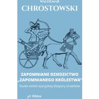 Zapomniane dziedzictwo "zapomnianego królestwa". Studia wokół asyryjskiej diaspory Izraelitów