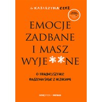 Emocje zadbane i masz wyje**ne. O trudnej sztuce radzenia sobie z uczuciami