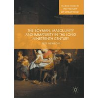 The Boy-Man, Masculinity and Immaturity in the Long Nineteenth Century