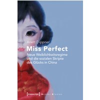 Miss Perfect - Neue Weiblichkeitsregime und die sozialen Skripte des Glücks in China