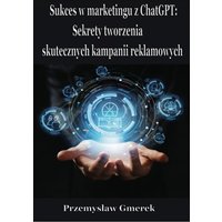 Sukces w marketingu z ChatGPT: Sekrety tworzenia skutecznych kampanii reklamowych