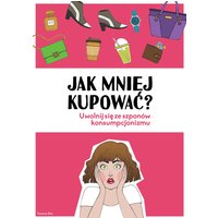Jak mniej kupować. Uwolnij się ze szponów konsumpcjonizmu