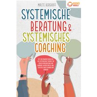 Systemische Beratung & Systemisches Coaching: Mit den Powermethoden aus der systemischen Therapie zur idealen Problemlösung und Harmonie in Ihrem U...