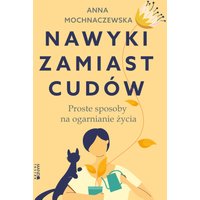 Nawyki zamiast cudów. Proste sposoby na ogarnianie życia
