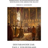 Der Paranoide Zar: Paul I. von Russland