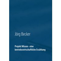 Projekt Wissen - eine betriebswirtschaftliche Erzählung