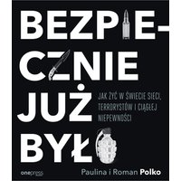 Bezpiecznie już było. Jak żyć w świecie sieci, terrorystów i ciągłej niepewności
