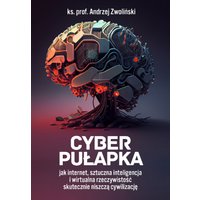 Cyber pułapka. Jak internet, sztuczna inteligencja i wirtualna rzeczywistość skutecznie niszczą cywilizację