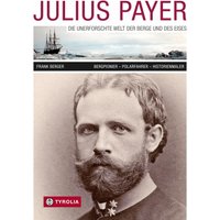Julius Payer. Die unerforschte Welt der Berge und des Eises