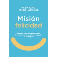 Misión Felicidad. Descubre cómo aprovechar todos los momentos de la vida con la ayuda de tus ángeles