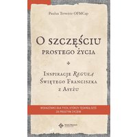 O szczęściu prostego życia. Inspiracje Regułą Świętego Franciszka