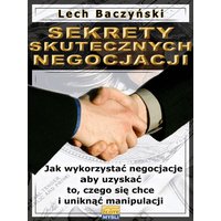 Sekrety skutecznych negocjacji. Jak wykorzystać negocjacje aby uzyskać to, czego się chce i uniknąć manipulacji