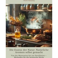 Die Essenz der Natur: Natürliche Aromen selbst gemacht