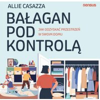 Bałagan pod kontrolą. Jak odzyskać przestrzeń w swoim domu