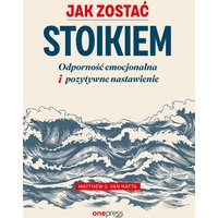 Jak zostać stoikiem. Odporność emocjonalna i pozytywne nastawienie