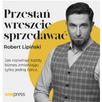 Przestań wreszcie sprzedawać. Jak rozwinąć każdy biznes, zmieniając tylko jedną rzecz
