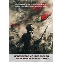 Robespierre: Von der Freiheit zur Schreckensherrschaft