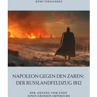 Napoleon gegen den Zaren: Der Russlandfeldzug 1812