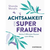 Achtsamkeit für Superfrauen. 5-Minuten-Pausen vom Alltag.