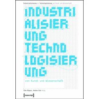 Industrialisierung Technologisierung von Kunst und Wissenschaft