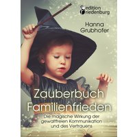 Zauberbuch Familienfrieden - Die magische Wirkung der gewaltfreien Kommunikation und des Vertrauens