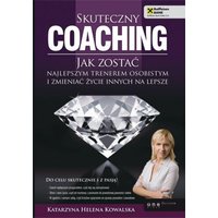 Skuteczny coaching. Jak zostać najlepszym trenerem osobistym i zmieniać życie innych na lepsze