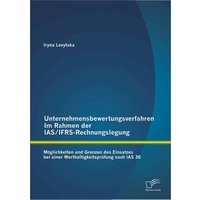 Unternehmensbewertungsverfahren im Rahmen der IAS/IFRS-Rechnungslegung: Möglichkeiten und Grenzen des Einsatzes bei einer Werthaltigkeitsprüfung na...