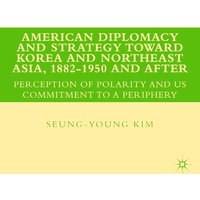 American Diplomacy and Strategy toward Korea and Northeast Asia, 1882 - 1950 and After
