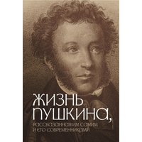 Жизнь Пушкина, рассказанная им самим и его современниками