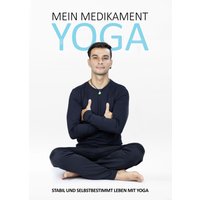 Mein Medikament Yoga – Stabil und selbstbestimmt leben mit Yoga