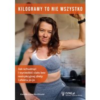 Kilogramy to nie wszystko, czyli jak schudnąć i wyrzeźbić ciało bez restrykcyjnej diety i efektu jo-jo