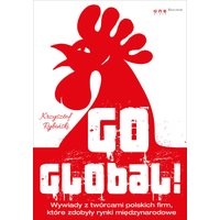 Go global! Wywiady z twórcami polskich firm, które zdobyły rynki międzynarodowe