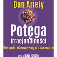 Potęga irracjonalności. Ukryte siły, które wpływają na nasze decyzje
