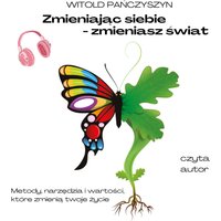 Zmieniając siebie - zmieniasz świat. Metody, narzędzia i wartości, które zmienią twoje życie