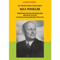 Ein treuer Diener vieler Herrn Max Winkler Pressetreuhänder der Weimarer Republik und der nationalsozialistischen Diktatur