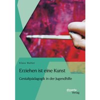Erziehen ist eine Kunst. Gestaltpädagogik in der Jugendhilfe