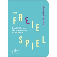 Das freie Spiel: Emmi Pikler und Maria Montessori im Vergleich