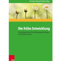 Die frühe Entwicklung – Psychodynamische Entwicklungspsychologien von Freud bis heute
