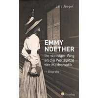 Emmy Noether. Ihr steiniger Weg an die Weltspitze der Mathematik