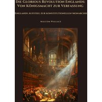 Die Glorious Revolution Englands: Von Königsmacht zur Verfassung