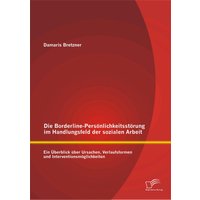 Die Borderline-Persönlichkeitsstörung im Handlungsfeld der sozialen Arbeit: Ein Überblick über Ursachen, Verlaufsformen und Interventionsmöglichkeiten