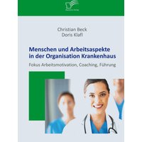 Menschen und Arbeitsaspekte in der Organisation Krankenhaus: Fokus Arbeitsmotivation, Coaching, Führung