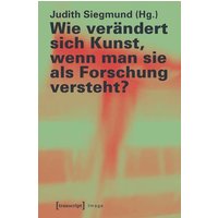 Wie verändert sich Kunst, wenn man sie als Forschung versteht?