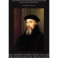 Die Genfer Vision: Jean Calvins reformatorische Revolution