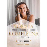 Kobieta Kompletna. Nie szukaj spełnienia, bądź szczęśliwa teraz