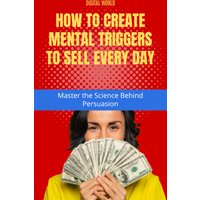 How to create Mental Triggers to sell every day - Master the Science Behind Persuasion