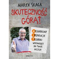 Skuteczność górą! Mechanizmy - Inspiracje - Techniki wpływające na Twoje decyzje