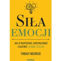 Siła emocji. Jak je rozpoznać, kontrolować i ułatwić sobie życie