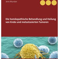 Die homöopathische Behandlung und Heilung von Krebs und metastasierten Tumoren