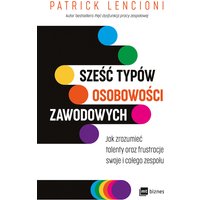 Sześć typów osobowości zawodowych. Jak zrozumieć talenty oraz frustracje swoje i całego zespołu
